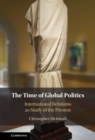Image for The time of global politics  : international relations as study of the present