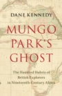 Image for Mungo Park&#39;s ghost: the haunted hubris of British explorers in nineteenth-century Africa