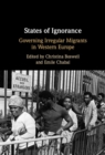 Image for States of Ignorance: Governing Irregular Migrants in Western Europe