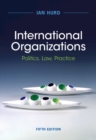 Image for International Organizations: Politics, Law, Practice