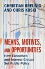 Image for Means, motives, and opportunities  : how executives and interest groups set public policy