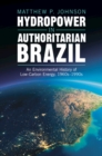 Image for Hydropower in Authoritarian Brazil : An Environmental History of Low-Carbon Energy, 1960s–90s
