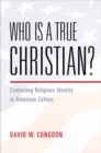 Image for Who is a true Christian?  : contesting religious identity in American culture
