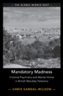 Image for Mandatory madness: colonial psychiatry and mental illness in British mandate Palestine