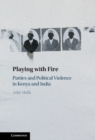 Image for Playing with Fire : Parties and Political Violence in Kenya and India