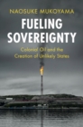 Image for Fueling sovereignty  : colonial oil and the creation of unlikely states
