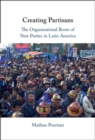 Image for Creating Partisans : The Organizational Roots of New Parties in Latin America