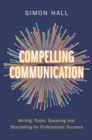 Image for Compelling Communication : Writing, Public Speaking and Storytelling for Professional Success