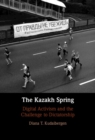 Image for The Kazakh Spring: Digital Activism and the Challenge to Dictatorship