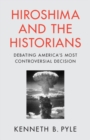 Image for Hiroshima and the Historians : Debating America&#39;s Most Controversial Decision