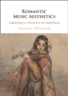 Image for Romantic Music Aesthetics : Creating a Politics of Emotion
