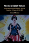 Image for America&#39;s French Orphans : Mobilization, Humanitarianism, and the Protection of France, 1914–1921