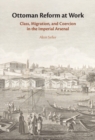 Image for Ottoman Reform at Work: Class, Migration, and Coercion in the Imperial Arsenal