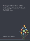 Image for The Juggler of Notre Dame and the Medievalizing of Modernity : Volume 1: The Middle Ages