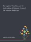 Image for The Juggler of Notre Dame and the Medievalizing of Modernity. Volume 3 : The American Middle Ages