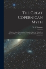 Image for The Great Copernican Myth; a Review of an Astronomical Pamphlet Algol the &quot;ghoul&quot; or &quot;demon&quot; Star, a Supplement to Another Pamphlet The Earth Stands Fast