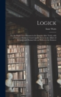 Image for Logick : or, the Right Use of Reason in the Enquiry After Truth, With a Variety of Rules to Guard Against Error in the Affairs of Religion and Human Life, as Well as in the Sciences