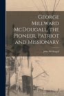 Image for George Millward McDougall, the Pioneer, Patriot and Missionary [microform]