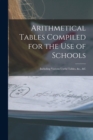Image for Arithmetical Tables Compiled for the Use of Schools [microform] : Including Various Useful Tables, &c., &c