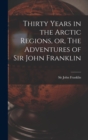 Image for Thirty Years in the Arctic Regions, or, The Adventures of Sir John Franklin [microform]