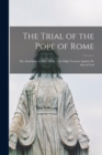 Image for The Trial of the Pope of Rome [microform] : the Antichrist, or Man of Sin ... for High Treason Against the Son of God
