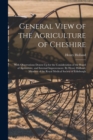 Image for General View of the Agriculture of Cheshire; With Observations Drawn Up for the Consideration of the Board of Agriculture, and Internal Improvement. By Henry Holland, Member of the Royal Medical Socie