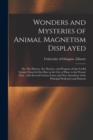 Image for Wonders and Mysteries of Animal Magnetism Displayed : or, The History, Art, Practice, and Progress of That Useful Science From Its First Rise in the City of Paris, to the Present Time; With Several Cu