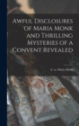 Image for Awful Disclosures of Maria Monk and Thrilling Mysteries of a Convent Revealed [microform]