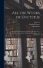 Image for All the Works of Epictetus : Which Are Now Extant; Consisting of His Discourses, Preserved by Arrian, in Four Books, the Enchiridion, and Fragments