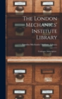 Image for The London Mechanics&#39; Institute Library [microform]