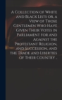 Image for A Collection of White and Black Lists or, a View of Those Gentlemen Who Have Given Their Votes in Parliament for and Against the Protestant Religion, and Succession, and the Trade and Liberties of The