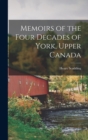 Image for Memoirs of the Four Decades of York, Upper Canada [microform]