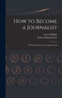 Image for How to Become a Journalist : a Practical Guide to Newspaper Work