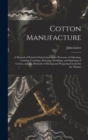 Image for Cotton Manufacture : a Manual of Practical Instruction in the Processes of Opening, Carding, Combing, Drawing, Doubling, and Spinning of Cotton, and the Methods of Dyeing and Preparing Goods for the M