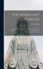 Image for The Seven Last Plagues; or the Vials of the Wrath of God : a Treatise on the Prophecies, in Two Parts. Consisting of Dissertations on Various Passages of Scripture;