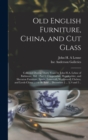 Image for Old English Furniture, China, and Cut Glass : Collected During Thirty Years by John H.A. Lehne of Baltimore, Md.: Part I, Chippendale, Hepplewhite, and Sheraton Furniture, Spode, Lowestoft, Wedgwood, 