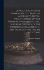 Image for A Practical View of Homoeopathy, Being an Address to British Practitioners on the General Applicability and Superior Efficacy of the Homoeopathic Method in the Treatment of Disease With Cases