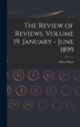 Image for The Review of Reviews, Volume 19, January - June 1899