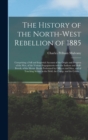 Image for The History of the North-West Rebellion of 1885 [microform] : Comprising a Full and Impartial Account of the Origin and Progress of the War, of the Various Engagements With the Indians and Half-breeds