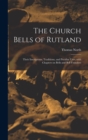 Image for The Church Bells of Rutland : Their Inscriptions, Traditions, and Peculiar Uses; With Chapters on Bells and Bell Founders