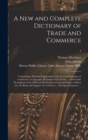 Image for A New and Complete Dictionary of Trade and Commerce : Containing a Distinct Explanation of the General Principles of Commerce; an Accurate Definition of Its Terms ... a Particular Description of the D