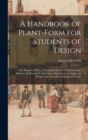 Image for A Handbook of Plant-form for Students of Design; One Hundred Plates, Comprising Nearly 800 Illustrations, Drawn and Described, and With an Introductory Chapter on Design and a Glossary of Botanical Te