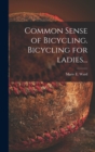Image for Common Sense of Bicycling. Bicycling for Ladies...