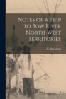 Image for Notes of a Trip to Bow River North-West Territories [microform]