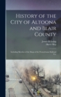 Image for History of the City of Altoona and Blair County : Including Sketches of the Shops of the Pennsylvania Railroad Co.