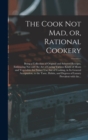 Image for The Cook Not Mad, or, Rational Cookery [microform]