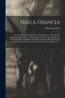 Image for Noua Francia : or the Description of That Part of Neuu France, Which is One Continent With Virginia.: Described in the Three Late Voyages and Plantation Made by Monsieur De Monts, Monsieur Du Pont-Gra