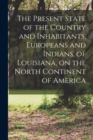 Image for The Present State of the Country and Inhabitants, Europeans and Indians, of Louisiana, on the North Continent of America