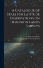 Image for A Catalogue of Stars for Latitude Observations on Dominion Lands Surveys [microform]