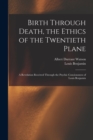 Image for Birth Through Death, the Ethics of the Twentieth Plane [microform] : a Revelation Received Through the Psychic Conciousness of Louis Benjamin